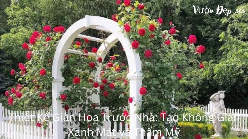 Thiết Kế Giàn Hoa Trước Nhà: Tạo Không Gian Xanh Mát và Thẩm Mỹ