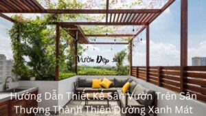 Hướng Dẫn Thiết Kế Sân Vườn Trên Sân Thượng Thành Thiên Đường Xanh Mát